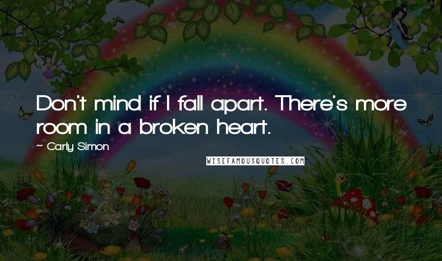 Carly Simon Quotes: Don't mind if I fall apart. There's more room in a broken heart.