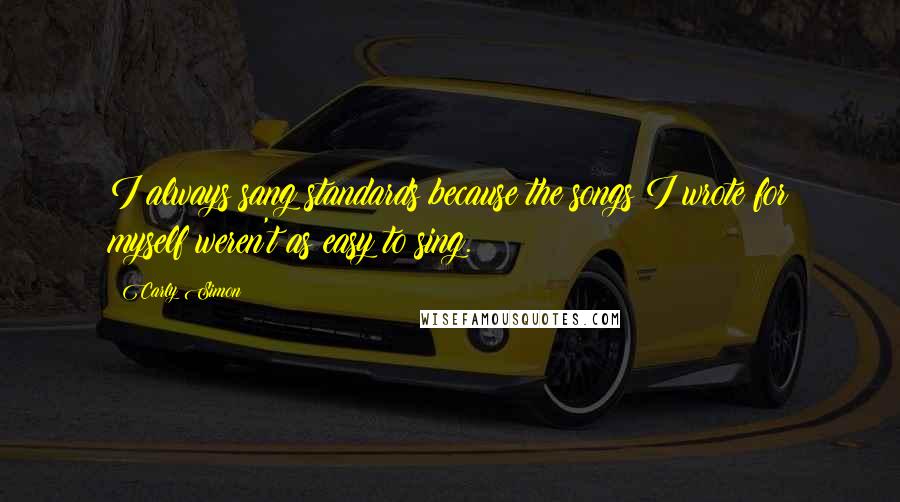 Carly Simon Quotes: I always sang standards because the songs I wrote for myself weren't as easy to sing.