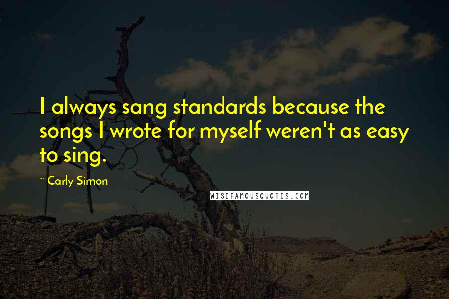 Carly Simon Quotes: I always sang standards because the songs I wrote for myself weren't as easy to sing.