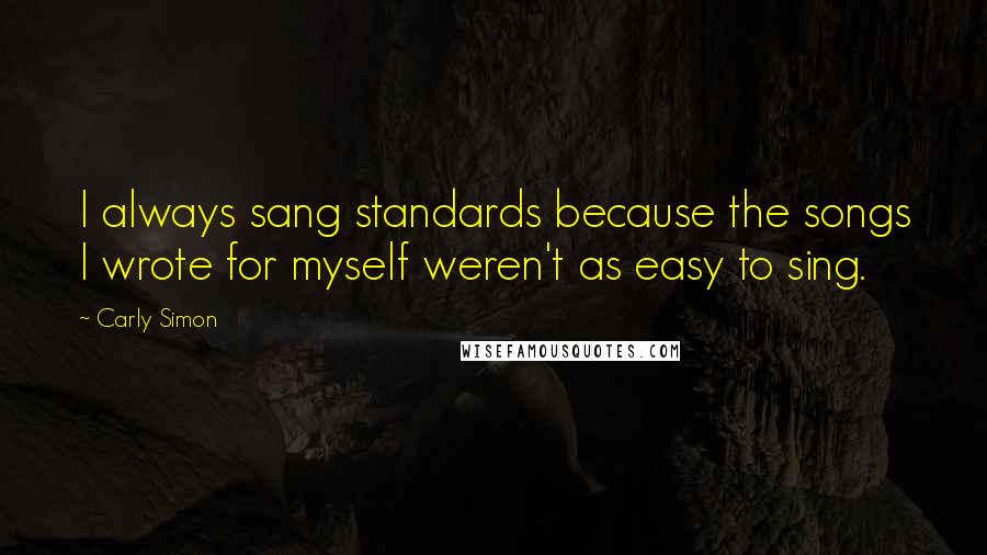 Carly Simon Quotes: I always sang standards because the songs I wrote for myself weren't as easy to sing.