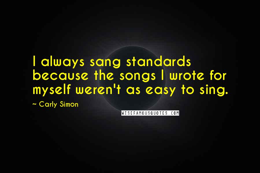 Carly Simon Quotes: I always sang standards because the songs I wrote for myself weren't as easy to sing.