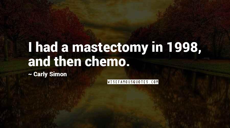 Carly Simon Quotes: I had a mastectomy in 1998, and then chemo.