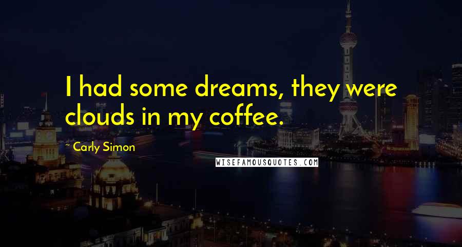 Carly Simon Quotes: I had some dreams, they were clouds in my coffee.