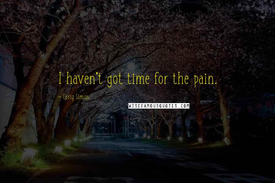 Carly Simon Quotes: I haven't got time for the pain.