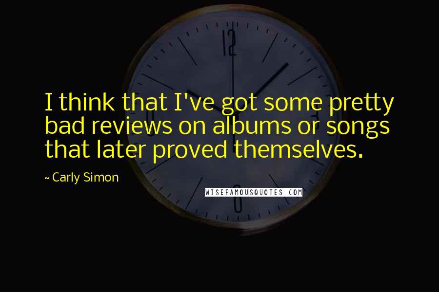 Carly Simon Quotes: I think that I've got some pretty bad reviews on albums or songs that later proved themselves.