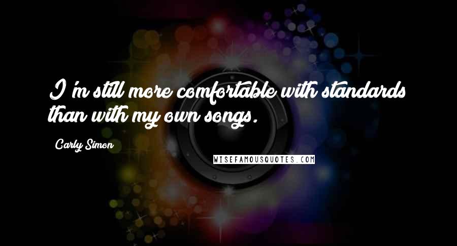 Carly Simon Quotes: I'm still more comfortable with standards than with my own songs.