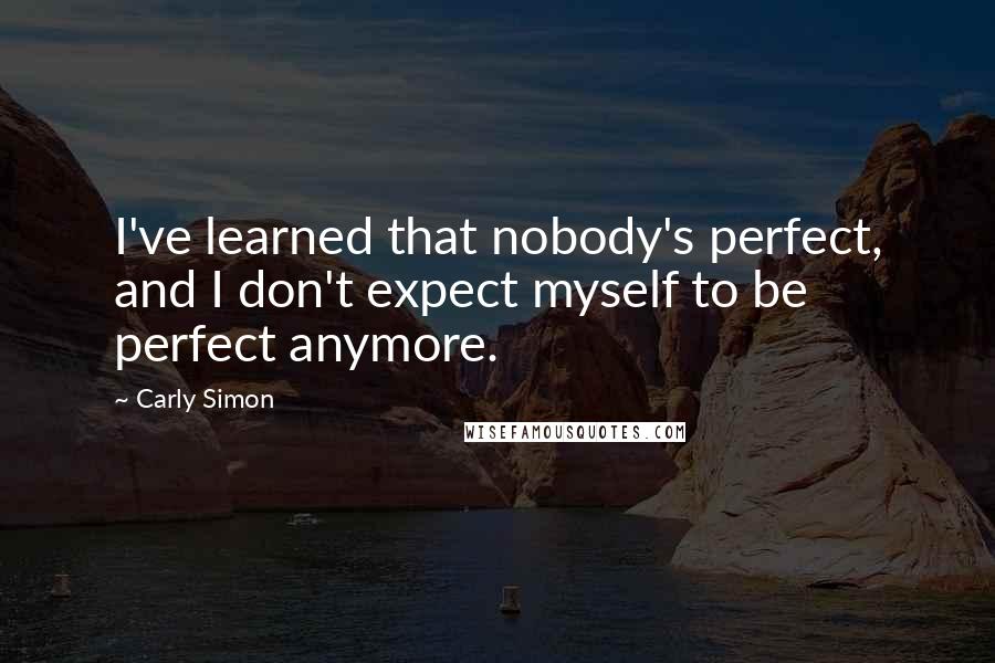 Carly Simon Quotes: I've learned that nobody's perfect, and I don't expect myself to be perfect anymore.