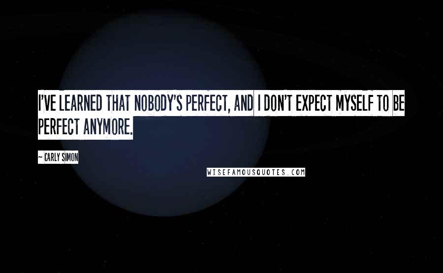 Carly Simon Quotes: I've learned that nobody's perfect, and I don't expect myself to be perfect anymore.