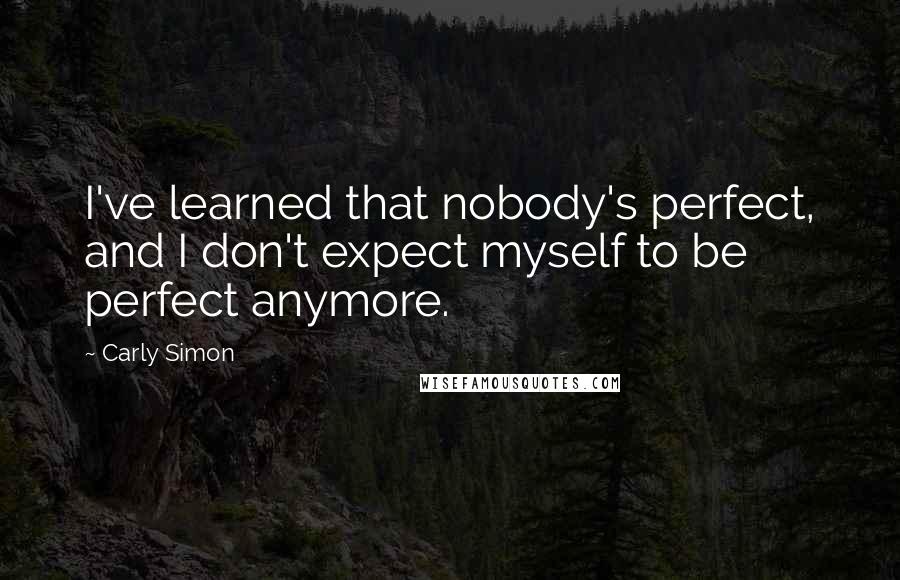 Carly Simon Quotes: I've learned that nobody's perfect, and I don't expect myself to be perfect anymore.