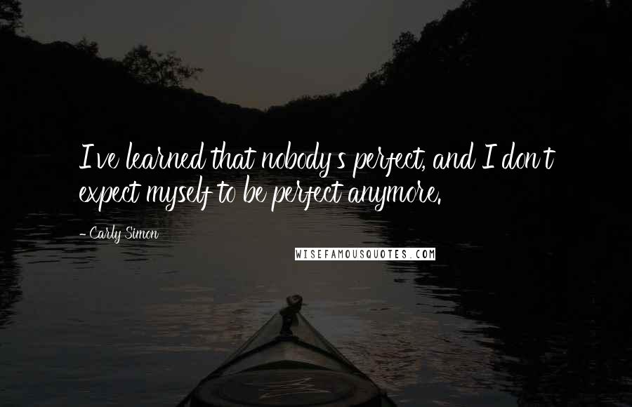 Carly Simon Quotes: I've learned that nobody's perfect, and I don't expect myself to be perfect anymore.