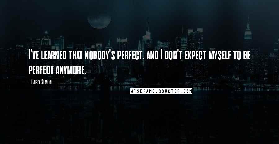 Carly Simon Quotes: I've learned that nobody's perfect, and I don't expect myself to be perfect anymore.