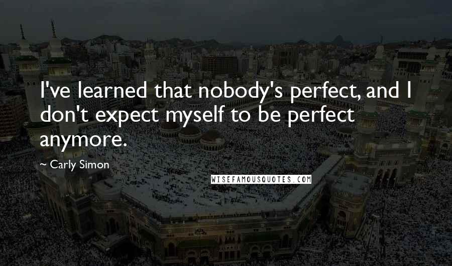 Carly Simon Quotes: I've learned that nobody's perfect, and I don't expect myself to be perfect anymore.