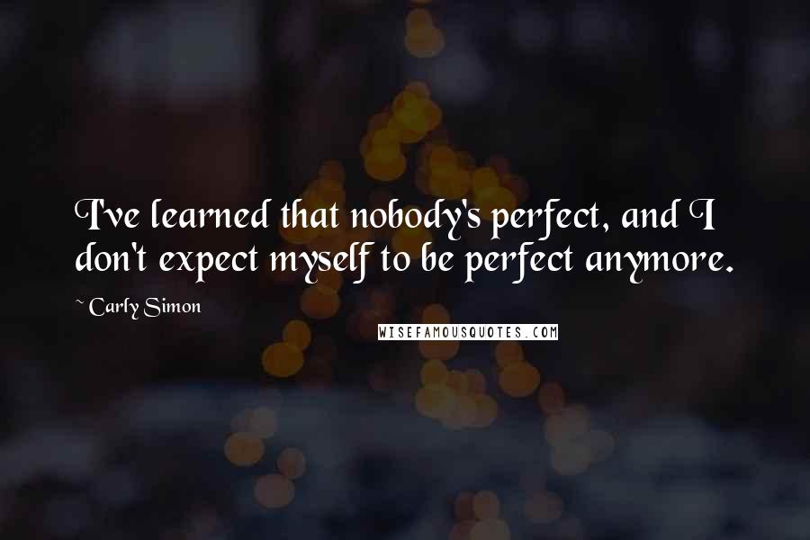 Carly Simon Quotes: I've learned that nobody's perfect, and I don't expect myself to be perfect anymore.