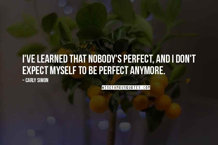 Carly Simon Quotes: I've learned that nobody's perfect, and I don't expect myself to be perfect anymore.