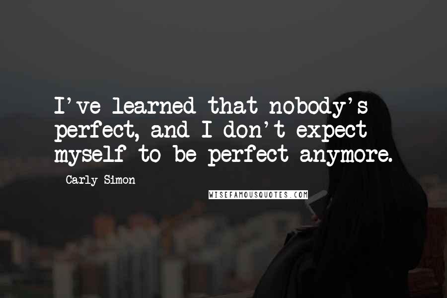 Carly Simon Quotes: I've learned that nobody's perfect, and I don't expect myself to be perfect anymore.