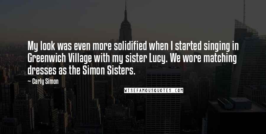 Carly Simon Quotes: My look was even more solidified when I started singing in Greenwich Village with my sister Lucy. We wore matching dresses as the Simon Sisters.