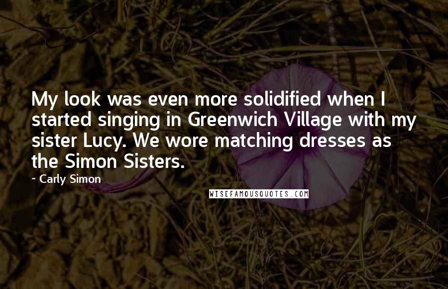 Carly Simon Quotes: My look was even more solidified when I started singing in Greenwich Village with my sister Lucy. We wore matching dresses as the Simon Sisters.