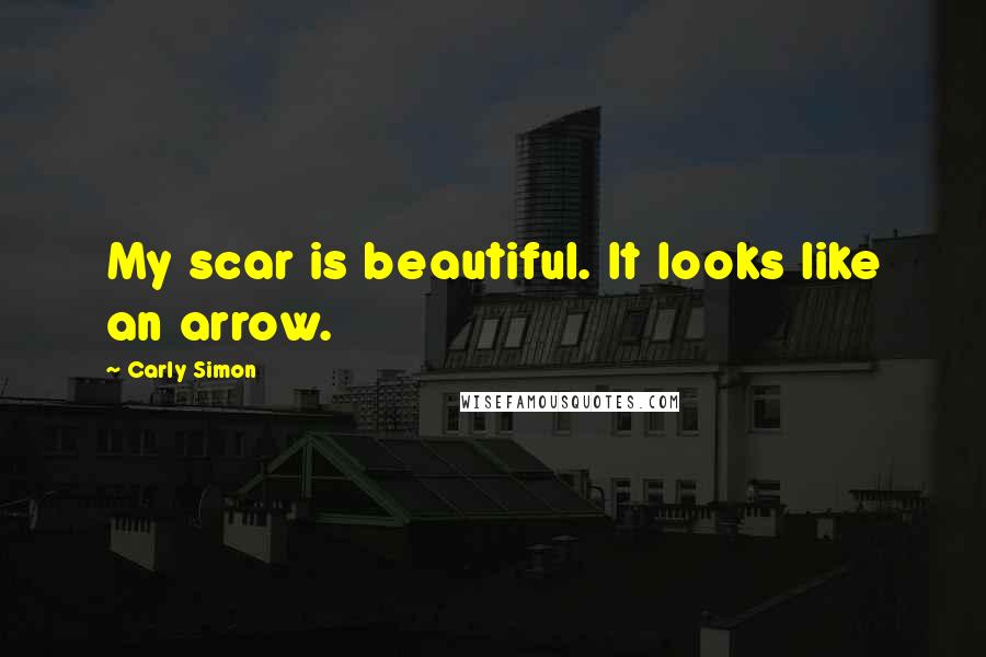 Carly Simon Quotes: My scar is beautiful. It looks like an arrow.