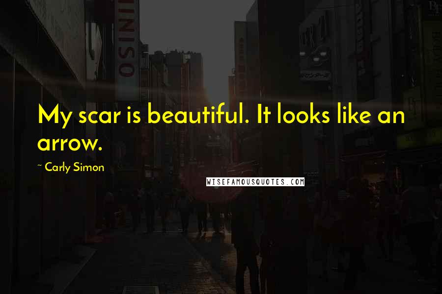Carly Simon Quotes: My scar is beautiful. It looks like an arrow.