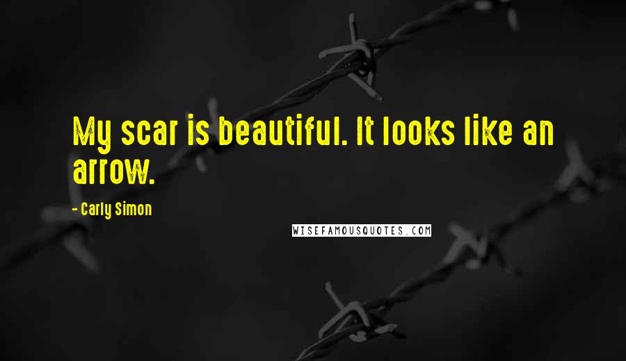 Carly Simon Quotes: My scar is beautiful. It looks like an arrow.