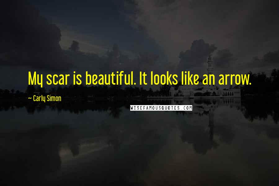 Carly Simon Quotes: My scar is beautiful. It looks like an arrow.