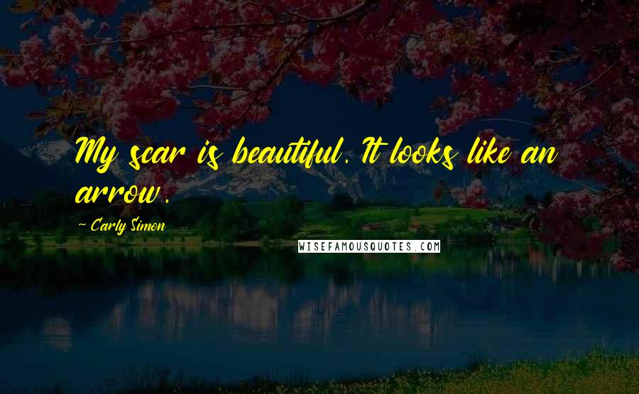 Carly Simon Quotes: My scar is beautiful. It looks like an arrow.