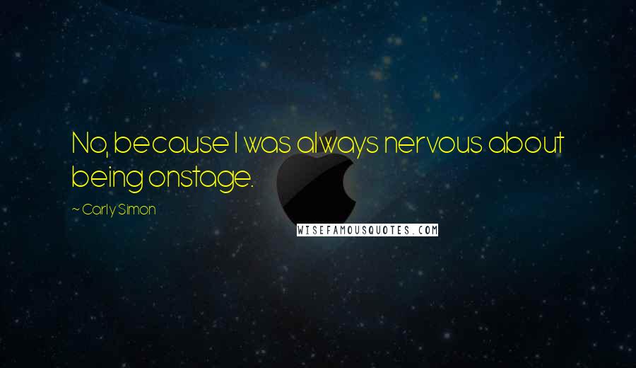 Carly Simon Quotes: No, because I was always nervous about being onstage.