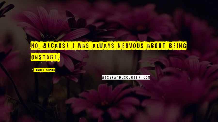 Carly Simon Quotes: No, because I was always nervous about being onstage.