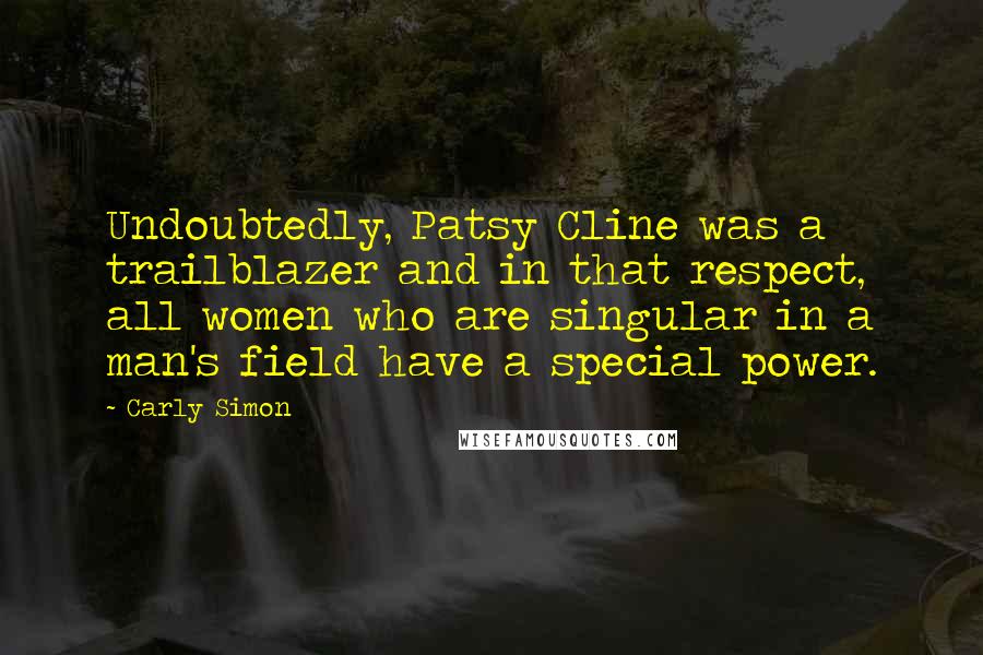 Carly Simon Quotes: Undoubtedly, Patsy Cline was a trailblazer and in that respect, all women who are singular in a man's field have a special power.