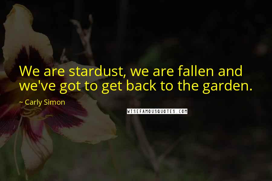 Carly Simon Quotes: We are stardust, we are fallen and we've got to get back to the garden.