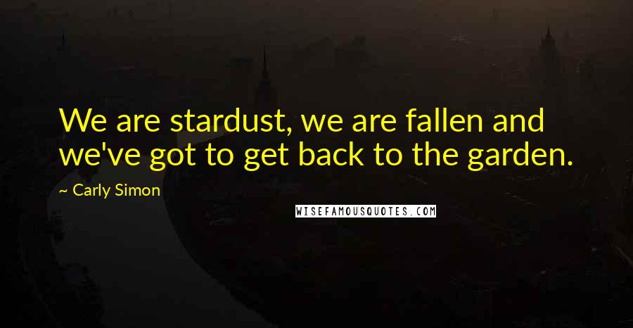 Carly Simon Quotes: We are stardust, we are fallen and we've got to get back to the garden.