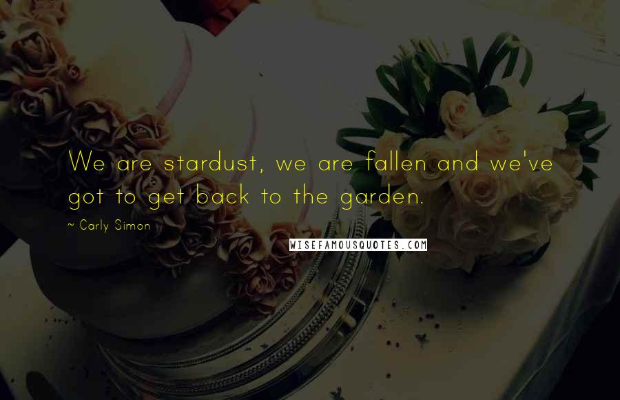 Carly Simon Quotes: We are stardust, we are fallen and we've got to get back to the garden.