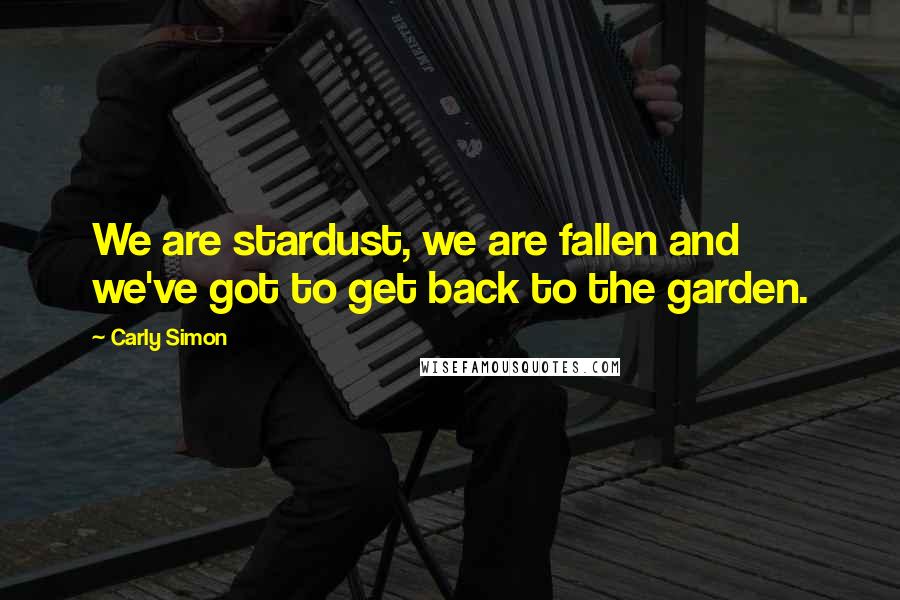 Carly Simon Quotes: We are stardust, we are fallen and we've got to get back to the garden.