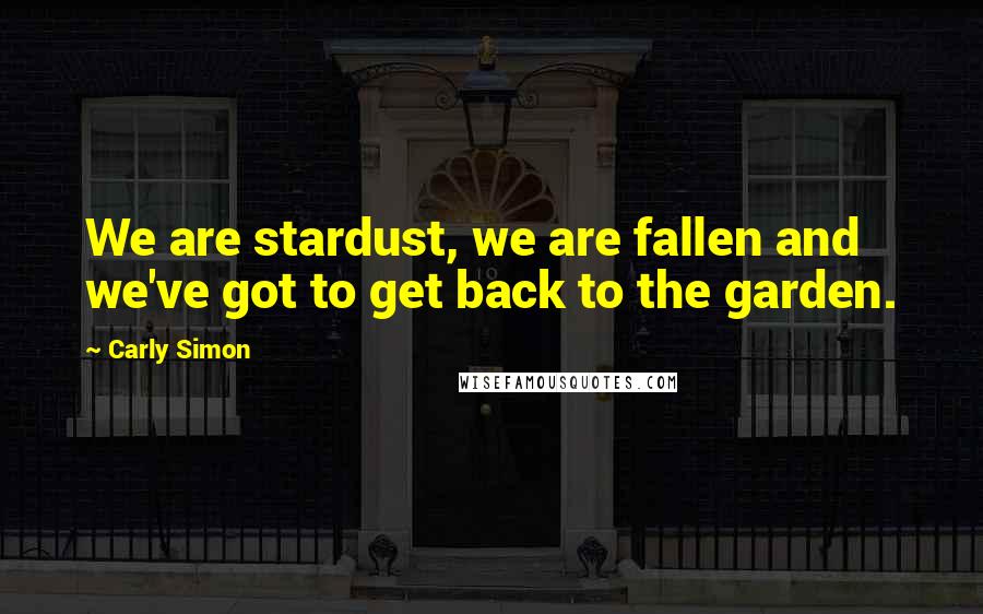 Carly Simon Quotes: We are stardust, we are fallen and we've got to get back to the garden.