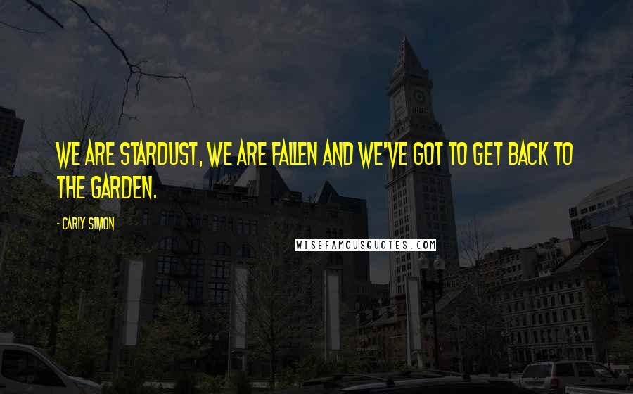 Carly Simon Quotes: We are stardust, we are fallen and we've got to get back to the garden.