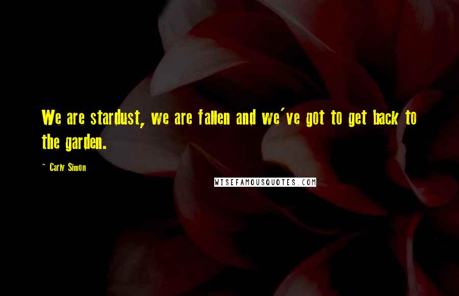 Carly Simon Quotes: We are stardust, we are fallen and we've got to get back to the garden.