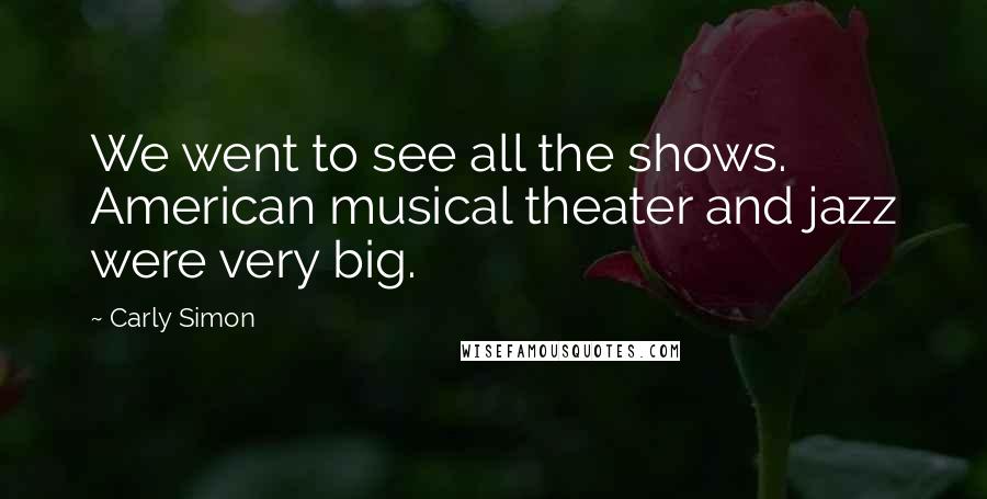 Carly Simon Quotes: We went to see all the shows. American musical theater and jazz were very big.