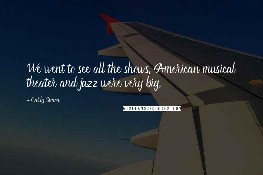 Carly Simon Quotes: We went to see all the shows. American musical theater and jazz were very big.