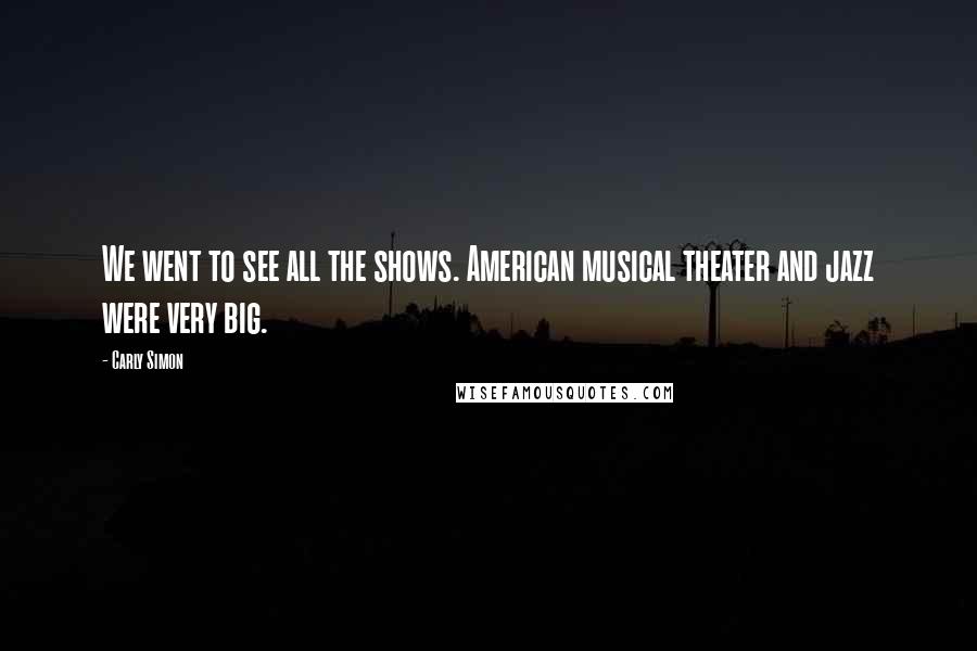 Carly Simon Quotes: We went to see all the shows. American musical theater and jazz were very big.