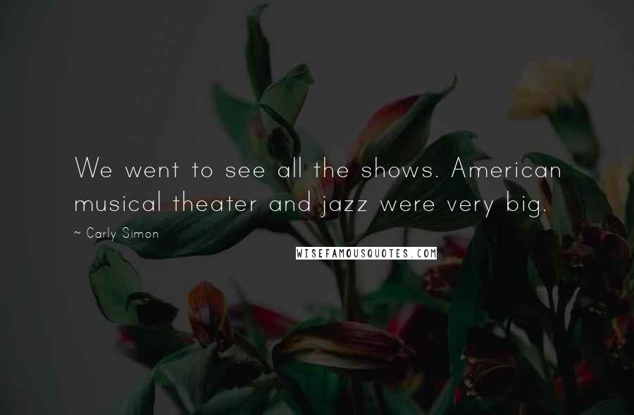 Carly Simon Quotes: We went to see all the shows. American musical theater and jazz were very big.