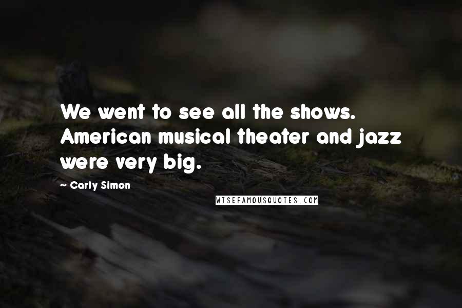 Carly Simon Quotes: We went to see all the shows. American musical theater and jazz were very big.