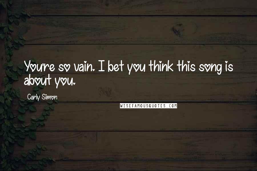 Carly Simon Quotes: You're so vain. I bet you think this song is about you.