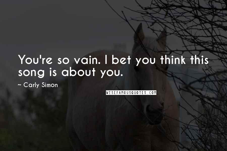 Carly Simon Quotes: You're so vain. I bet you think this song is about you.
