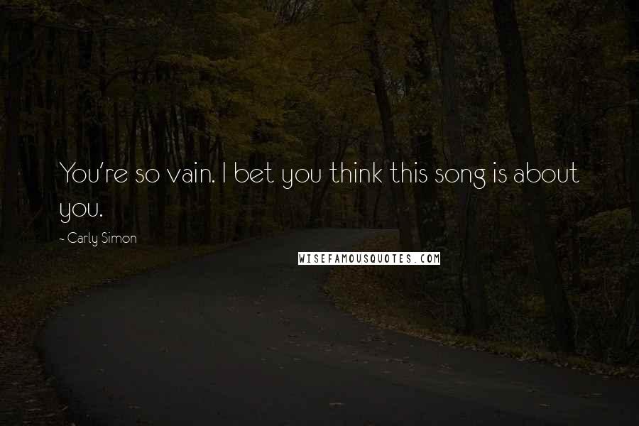 Carly Simon Quotes: You're so vain. I bet you think this song is about you.