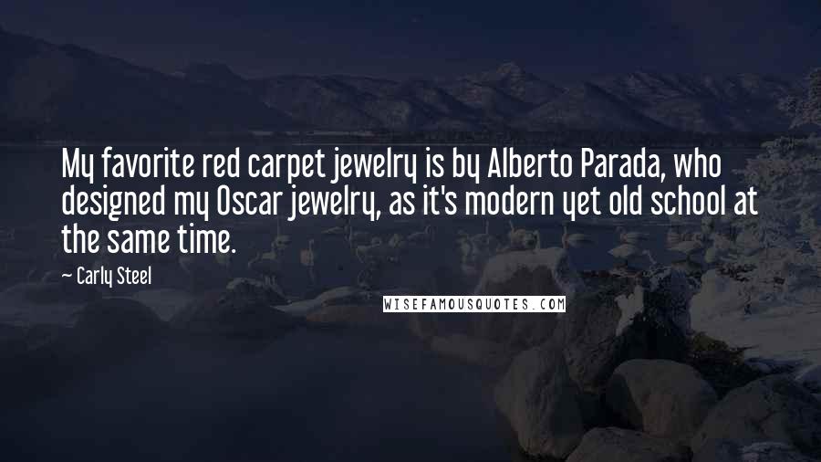 Carly Steel Quotes: My favorite red carpet jewelry is by Alberto Parada, who designed my Oscar jewelry, as it's modern yet old school at the same time.