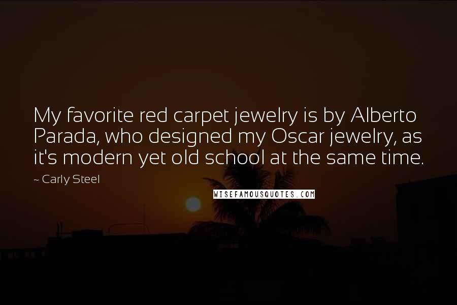 Carly Steel Quotes: My favorite red carpet jewelry is by Alberto Parada, who designed my Oscar jewelry, as it's modern yet old school at the same time.
