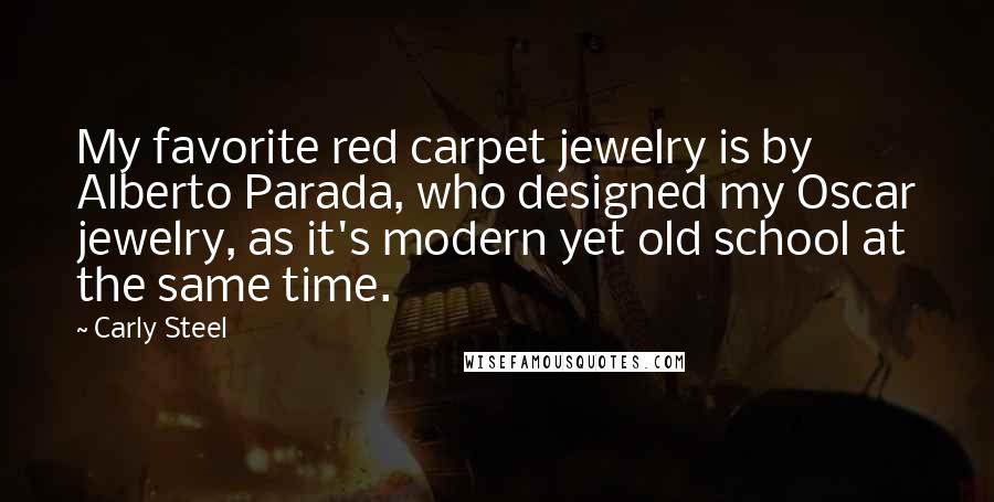 Carly Steel Quotes: My favorite red carpet jewelry is by Alberto Parada, who designed my Oscar jewelry, as it's modern yet old school at the same time.