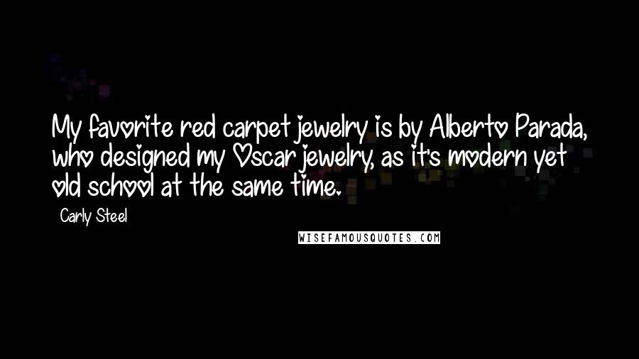 Carly Steel Quotes: My favorite red carpet jewelry is by Alberto Parada, who designed my Oscar jewelry, as it's modern yet old school at the same time.