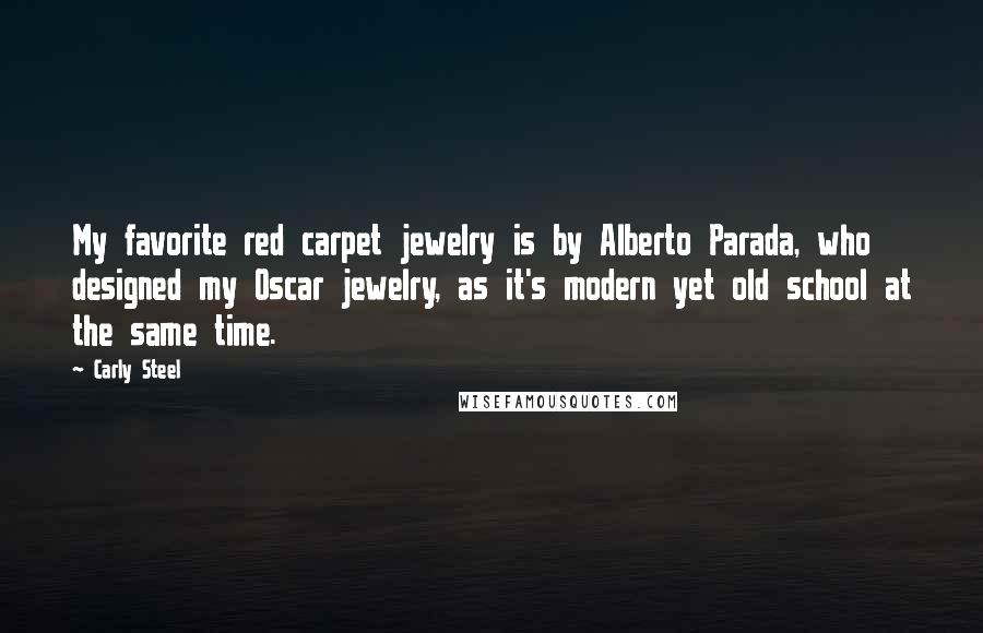 Carly Steel Quotes: My favorite red carpet jewelry is by Alberto Parada, who designed my Oscar jewelry, as it's modern yet old school at the same time.