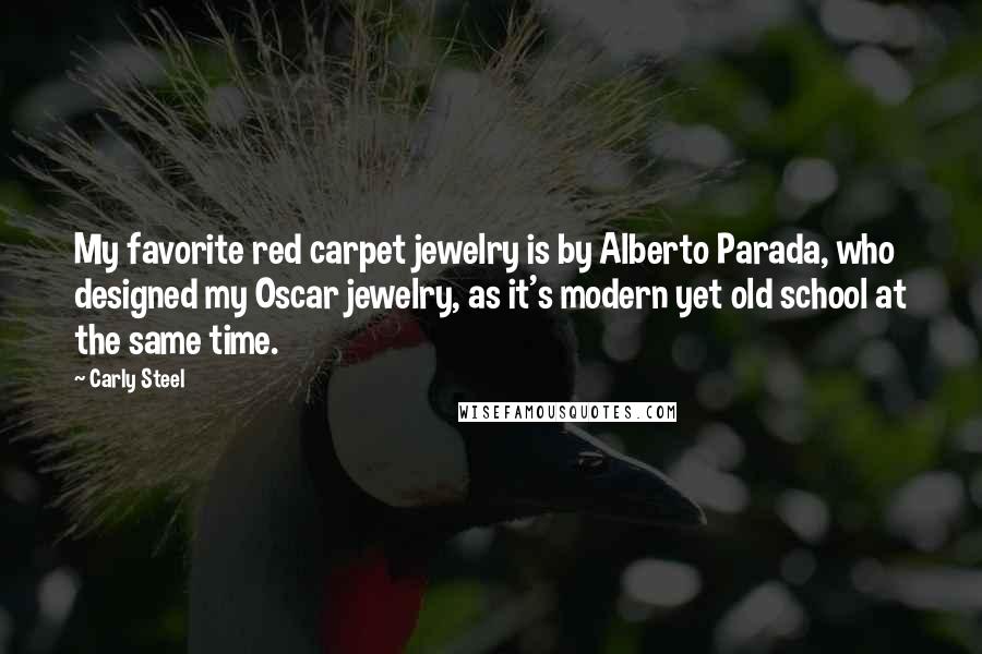 Carly Steel Quotes: My favorite red carpet jewelry is by Alberto Parada, who designed my Oscar jewelry, as it's modern yet old school at the same time.